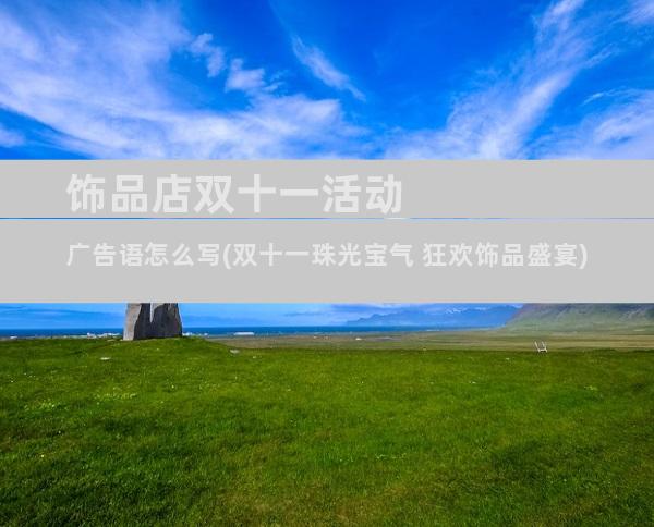 饰品店双十一活动广告语怎么写(双十一珠光宝气 狂欢饰品盛宴)